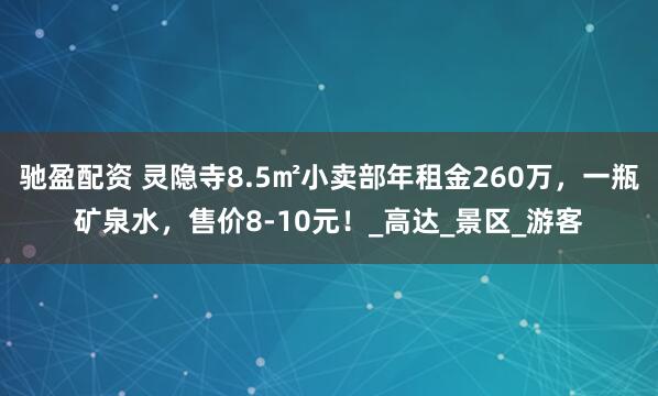 驰盈配资 灵隐寺8.5㎡小卖部年租金260万，一瓶矿泉水，售价8-10元！_高达_景区_游客