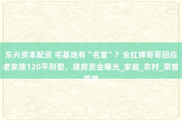 东兴资本配资 宅基地有“名堂”？全红婵哥哥回应老家建120平别墅，建房资金曝光_家庭_农村_荣誉