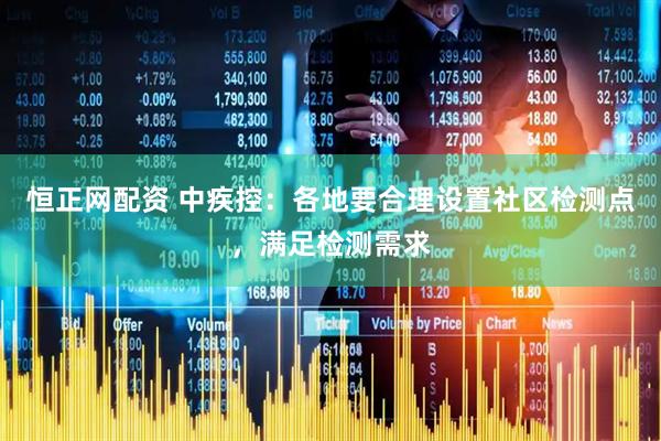 恒正网配资 中疾控：各地要合理设置社区检测点，满足检测需求