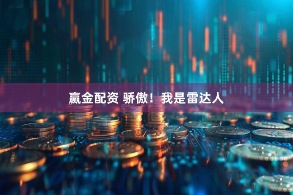 赢金配资 骄傲！我是雷达人