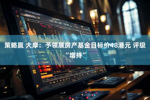 策略赢 大摩：予领展房产基金目标价48港元 评级“增持”