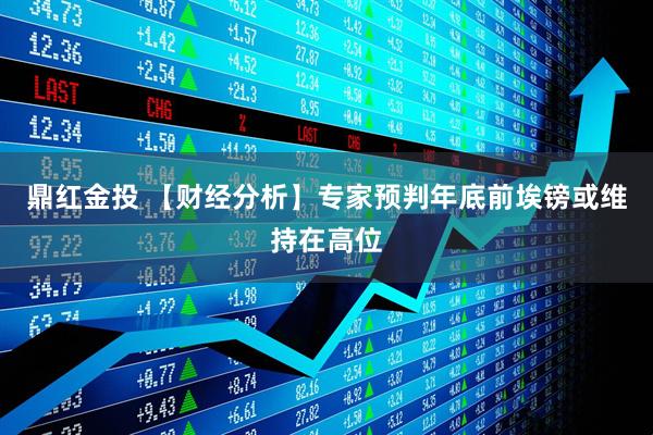 鼎红金投 【财经分析】专家预判年底前埃镑或维持在高位