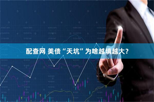 配查网 美债“天坑”为啥越填越大？